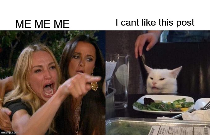 I cannot like | I cant like this post; ME ME ME | image tagged in memes,woman yelling at cat | made w/ Imgflip meme maker