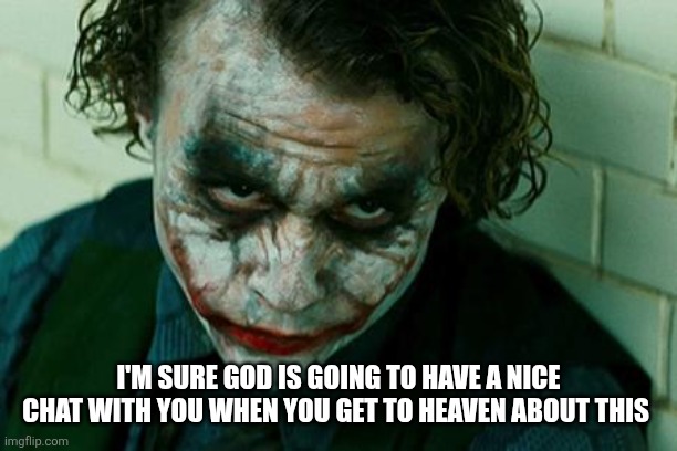 The Joker Really | I'M SURE GOD IS GOING TO HAVE A NICE CHAT WITH YOU WHEN YOU GET TO HEAVEN ABOUT THIS | image tagged in the joker really | made w/ Imgflip meme maker
