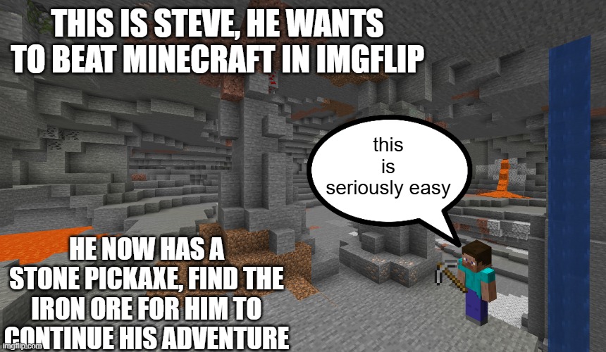 if you can't find the iron ore just post an image of it in the comments | THIS IS STEVE, HE WANTS TO BEAT MINECRAFT IN IMGFLIP; this is seriously easy; HE NOW HAS A STONE PICKAXE, FIND THE IRON ORE FOR HIM TO CONTINUE HIS ADVENTURE | image tagged in cave,minecraft,gaming | made w/ Imgflip meme maker