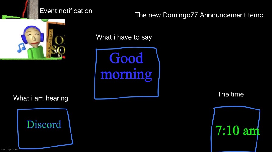 The new Domingo77 anoucment temp | Good morning; Discord; 7:10 am | image tagged in the new domingo77 anoucment temp | made w/ Imgflip meme maker