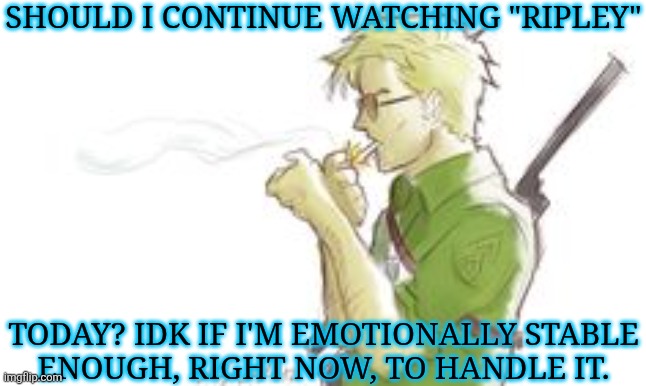 It's A Good Show, Plus My Girl's In There | SHOULD I CONTINUE WATCHING "RIPLEY"; TODAY? IDK IF I'M EMOTIONALLY STABLE
ENOUGH, RIGHT NOW, TO HANDLE IT. | image tagged in shut up bitch,but they time jumped on me,and i wasnt too happy about that,ripley,irish tv,bronagh waugh | made w/ Imgflip meme maker