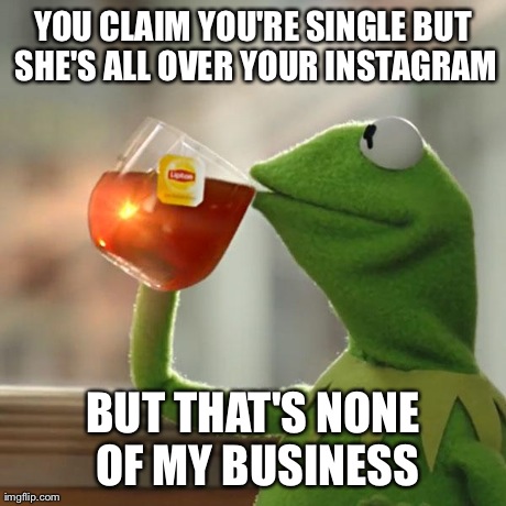 But That's None Of My Business | YOU CLAIM YOU'RE SINGLE BUT SHE'S ALL OVER YOUR INSTAGRAM BUT THAT'S NONE OF MY BUSINESS | image tagged in memes,but thats none of my business,kermit the frog | made w/ Imgflip meme maker