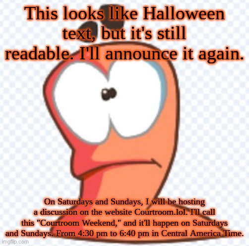 Vector Art Worm | This looks like Halloween text, but it's still readable. I'll announce it again. On Saturdays and Sundays, I will be hosting a discussion on the website Courtroom.lol. I'll call this "Courtroom Weekend," and it'll happen on Saturdays and Sundays. From 4:30 pm to 6:40 pm in Central America Time. | image tagged in vector art worm | made w/ Imgflip meme maker