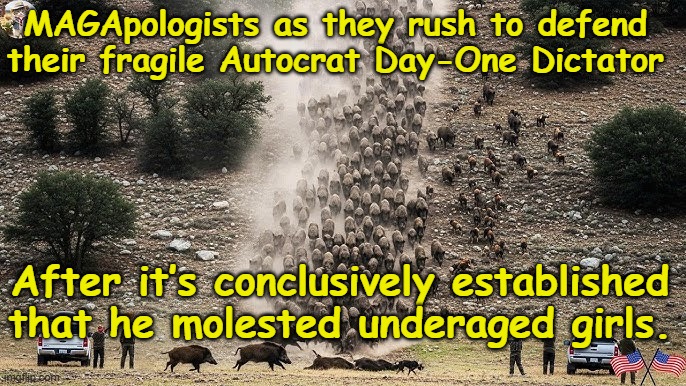 Magapologists to the Defense of T-Rump | MAGApologists as they rush to defend their fragile Autocrat Day-One Dictator; After it’s conclusively established that he molested underaged girls. | image tagged in nevertrump meme,maga,pedophiles,right wing,epstein,donald trump you're fired | made w/ Imgflip meme maker