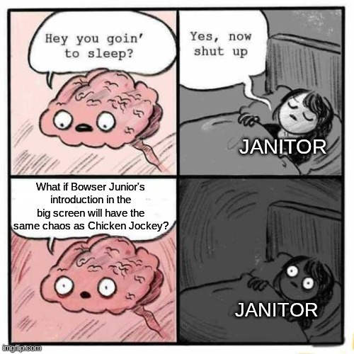 Better get the broom ready | JANITOR; What if Bowser Junior's introduction in the big screen will have the same chaos as Chicken Jockey? JANITOR | image tagged in hey you going to sleep,memes,funny,movies,mario | made w/ Imgflip meme maker
