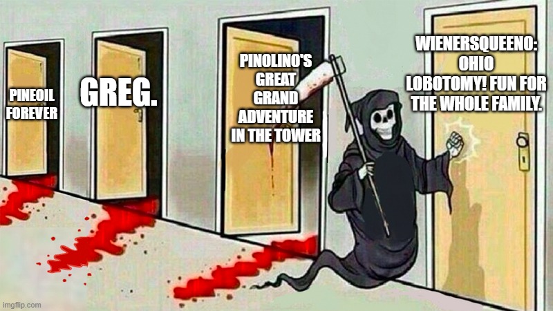Every Pizza Tower Silly Mod | WIENERSQUEENO: OHIO LOBOTOMY! FUN FOR THE WHOLE FAMILY. PINOLINO'S GREAT GRAND ADVENTURE IN THE TOWER; GREG. PINEOIL FOREVER | image tagged in death knocking at the door | made w/ Imgflip meme maker