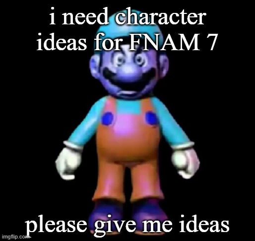 Urio | i need character ideas for FNAM 7; please give me ideas | image tagged in urio | made w/ Imgflip meme maker