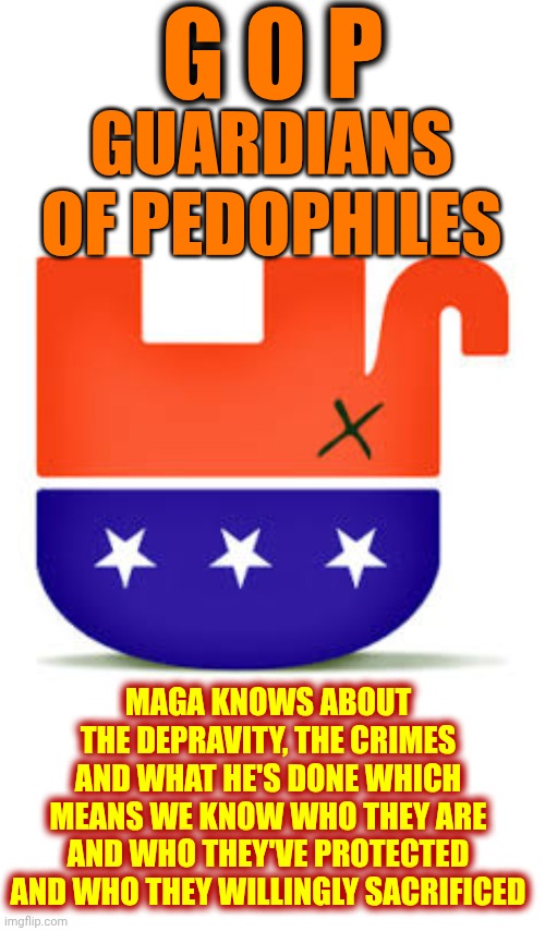 Guardians Of Pedophiles | G O P; GUARDIANS OF PEDOPHILES; MAGA KNOWS ABOUT THE DEPRAVITY, THE CRIMES AND WHAT HE'S DONE WHICH MEANS WE KNOW WHO THEY ARE AND WHO THEY'VE PROTECTED AND WHO THEY WILLINGLY SACRIFICED | image tagged in memes,gop,maga,nazis,lock him up,trump is a convicted felon | made w/ Imgflip meme maker