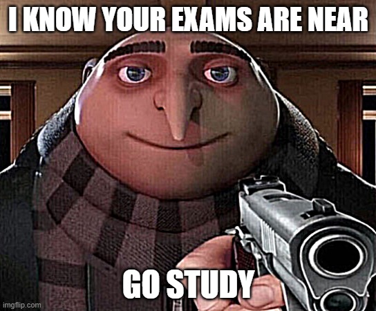 Gru Gun | I KNOW YOUR EXAMS ARE NEAR; GO STUDY | image tagged in gru gun | made w/ Imgflip meme maker