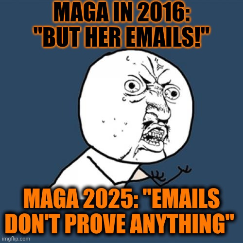 Hypocrites | MAGA IN 2016:
"BUT HER EMAILS!"; MAGA 2025: "EMAILS DON'T PROVE ANYTHING" | image tagged in memes,y u no,maga,nazis,conservative hypocrisy,special kind of stupid | made w/ Imgflip meme maker