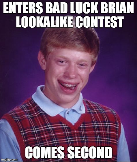 Bad Luck Brian | ENTERS BAD LUCK BRIAN LOOKALIKE CONTEST COMES SECOND | image tagged in memes,bad luck brian | made w/ Imgflip meme maker