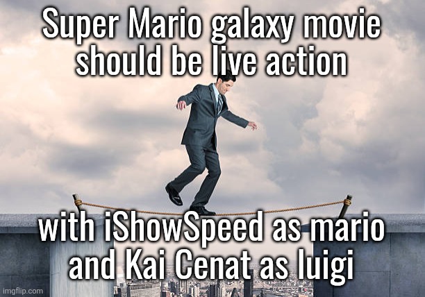 man walking on rope | Super Mario galaxy movie
should be live action; with iShowSpeed as mario
and Kai Cenat as luigi | image tagged in man walking on rope | made w/ Imgflip meme maker