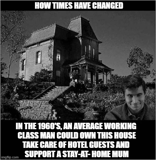 Norman Bates Could Afford To Be A Psycho ! | HOW TIMES HAVE CHANGED; IN THE 1960'S, AN AVERAGE WORKING 
CLASS MAN COULD OWN THIS HOUSE
TAKE CARE OF HOTEL GUESTS AND 
SUPPORT A STAY-AT- HOME MUM | image tagged in cost of living,how times have changed,psycho,norman bates | made w/ Imgflip meme maker