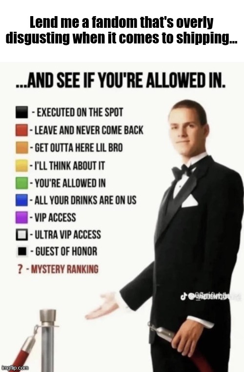 See if your allowed in. | Lend me a fandom that's overly disgusting when it comes to shipping... | image tagged in see if your allowed in | made w/ Imgflip meme maker