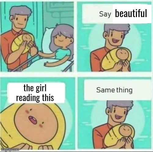 Say same thing | beautiful; the girl reading this | image tagged in say same thing | made w/ Imgflip meme maker