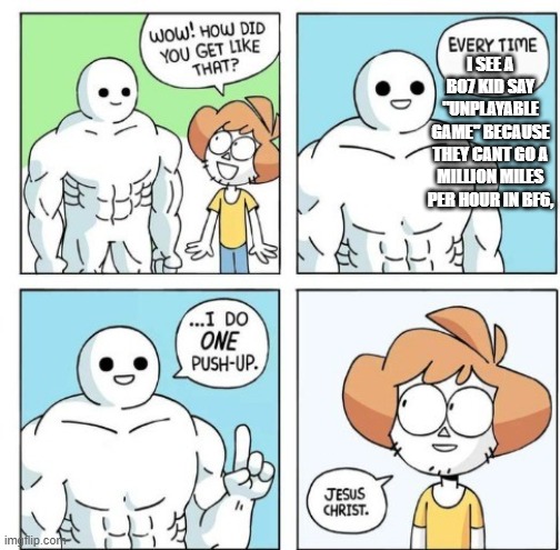 Anything to hate on BF6 ): | I SEE A BO7 KID SAY "UNPLAYABLE GAME" BECAUSE THEY CANT GO A MILLION MILES PER HOUR IN BF6, | image tagged in every time i do 1 push up | made w/ Imgflip meme maker