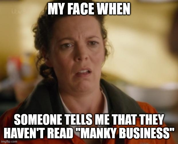 Broadchurch Ellie | MY FACE WHEN; SOMEONE TELLS ME THAT THEY HAVEN'T READ "MANKY BUSINESS" | image tagged in broadchurch ellie | made w/ Imgflip meme maker