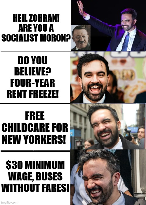 Heil Zohran! Are you a Socialist Moron? | HEIL ZOHRAN! ARE YOU A SOCIALIST MORON? DO YOU BELIEVE? FOUR-YEAR RENT FREEZE! FREE CHILDCARE FOR NEW YORKERS! $30 MINIMUM WAGE, BUSES WITHOUT FARES! | image tagged in morons,sam elliott special kind of stupid | made w/ Imgflip meme maker