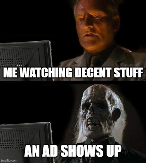 I'll Just Wait Here Meme | ME WATCHING DECENT STUFF; AN AD SHOWS UP | image tagged in memes,i'll just wait here | made w/ Imgflip meme maker