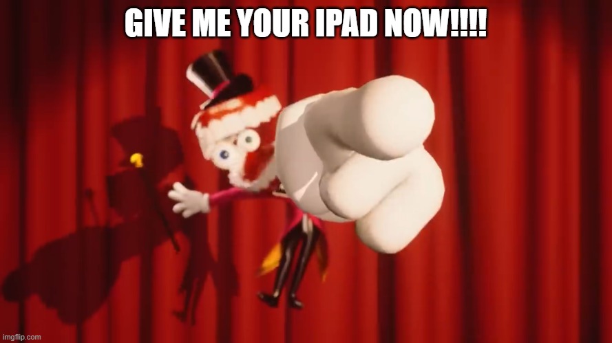Caine | GIVE ME YOUR IPAD NOW!!!! | image tagged in caine | made w/ Imgflip meme maker