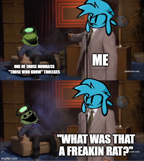 i hate those things | ME; ONE OF THOSE DUMBASS "THOSE WHO KNOW" TROLLGES; "WHAT WAS THAT A FREAKIN RAT?" | image tagged in memes,who killed hannibal,fnf,trollge,those who know,gun | made w/ Imgflip meme maker