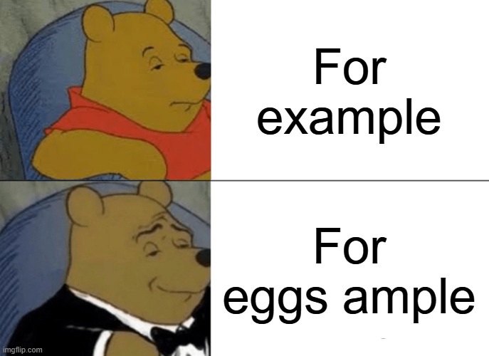 Tuxedo Winnie The Pooh | For example; For eggs ample | image tagged in memes,tuxedo winnie the pooh | made w/ Imgflip meme maker