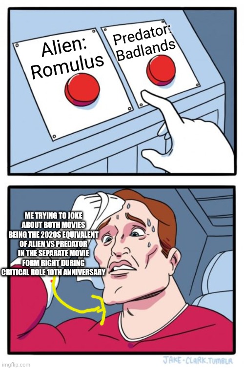 Two Buttons | Predator: Badlands; Alien: Romulus; ME TRYING TO JOKE ABOUT BOTH MOVIES BEING THE 2020S EQUIVALENT OF ALIEN VS PREDATOR IN THE SEPARATE MOVIE FORM RIGHT DURING CRITICAL ROLE 10TH ANNIVERSARY | image tagged in memes,two buttons,critical role,alien vs predator,fusion | made w/ Imgflip meme maker