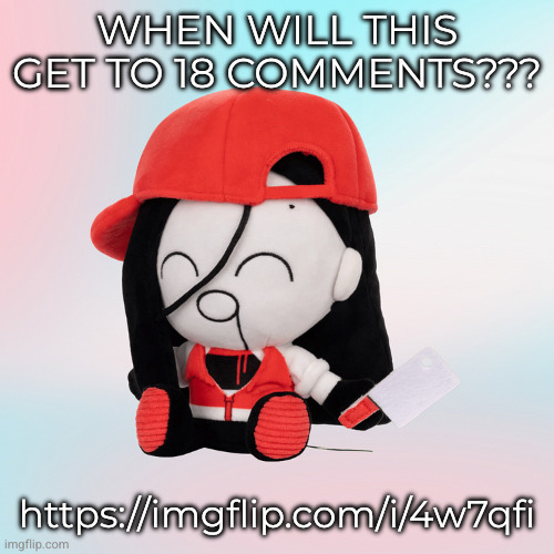 yi xi plush | WHEN WILL THIS GET TO 18 COMMENTS??? https://imgflip.com/i/4w7qfi | image tagged in yi xi plush | made w/ Imgflip meme maker