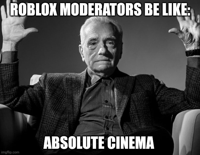 ROBLOX MODERATORS BE LIKE: ABSOLUTE CINEMA | image tagged in absolute cinema | made w/ Imgflip meme maker
