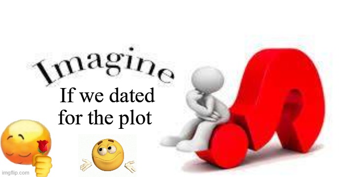 If we dated for the plot | made w/ Imgflip meme maker