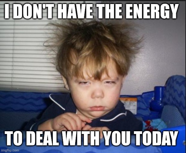 Have enough energy | I DON'T HAVE THE ENERGY; TO DEAL WITH YOU TODAY | image tagged in tired child,funny memes | made w/ Imgflip meme maker