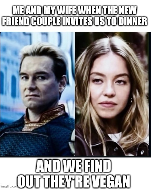 Vegan | ME AND MY WIFE WHEN THE NEW FRIEND COUPLE INVITES US TO DINNER; AND WE FIND OUT THEY'RE VEGAN | image tagged in homelander,sydney,vegan,gross | made w/ Imgflip meme maker
