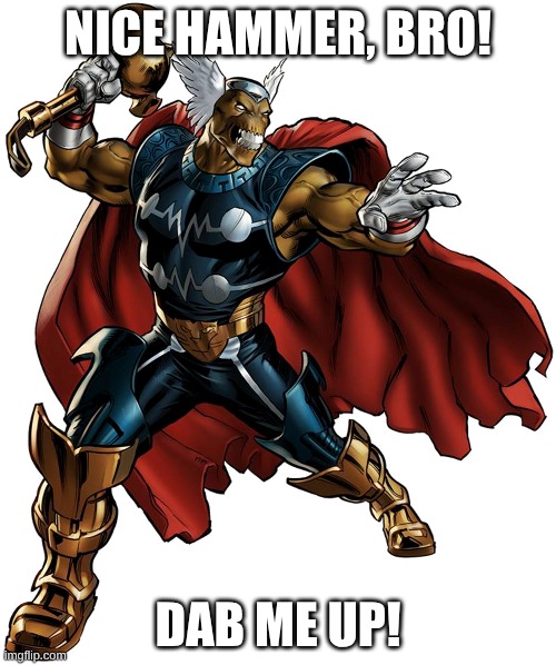 Dab me up, hammer bro! | NICE HAMMER, BRO! DAB ME UP! | image tagged in marvel comics,marvel,beta ray bill,thor | made w/ Imgflip meme maker