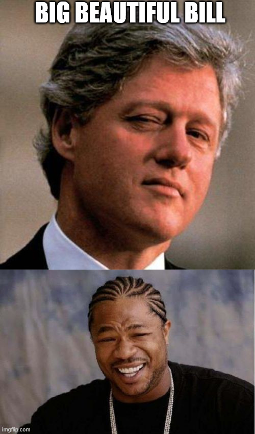 Big Beautiful Bill | BIG BEAUTIFUL BILL | image tagged in bill clinton wink,memes,yo dawg heard you | made w/ Imgflip meme maker