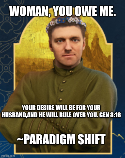 YOU MAY BE ENTITLED TO COMPENSATION | WOMAN, YOU OWE ME. YOUR DESIRE WILL BE FOR YOUR HUSBAND,AND HE WILL RULE OVER YOU. GEN 3:16; ~PARADIGM SHIFT | image tagged in you may be entitled to compensation | made w/ Imgflip meme maker