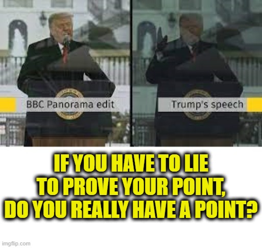 TDS must be a bitch! | IF YOU HAVE TO LIE
TO PROVE YOUR POINT,
DO YOU REALLY HAVE A POINT? | image tagged in bbc | made w/ Imgflip meme maker