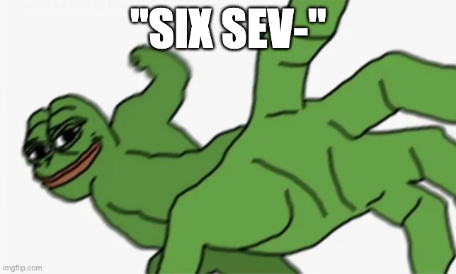 frfr | "SIX SEV-" | image tagged in pepe punch | made w/ Imgflip meme maker