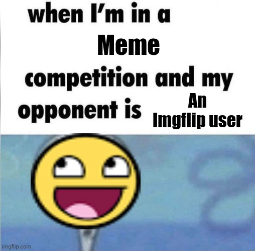 whe i'm in a competition and my opponent is | Meme An Imgflip user | image tagged in whe i'm in a competition and my opponent is | made w/ Imgflip meme maker