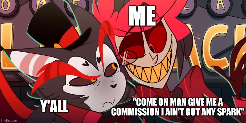 Please I need something to draw. OCs? I'll do it! Whatever, just not corn! | ME; Y'ALL; "COME ON MAN GIVE ME A COMMISSION I AIN'T GOT ANY SPARK" | image tagged in alastor dragging husk,ocs,artists | made w/ Imgflip meme maker