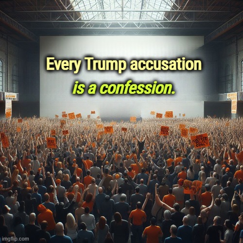 Every Trump accusation; is a confession. | image tagged in trump,accused,confession,jeffrey epstein | made w/ Imgflip meme maker