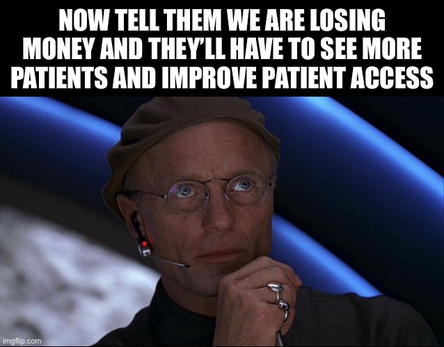 Healthcare | NOW TELL THEM WE ARE LOSING MONEY AND THEY’LL HAVE TO SEE MORE PATIENTS AND IMPROVE PATIENT ACCESS | image tagged in memes | made w/ Imgflip meme maker