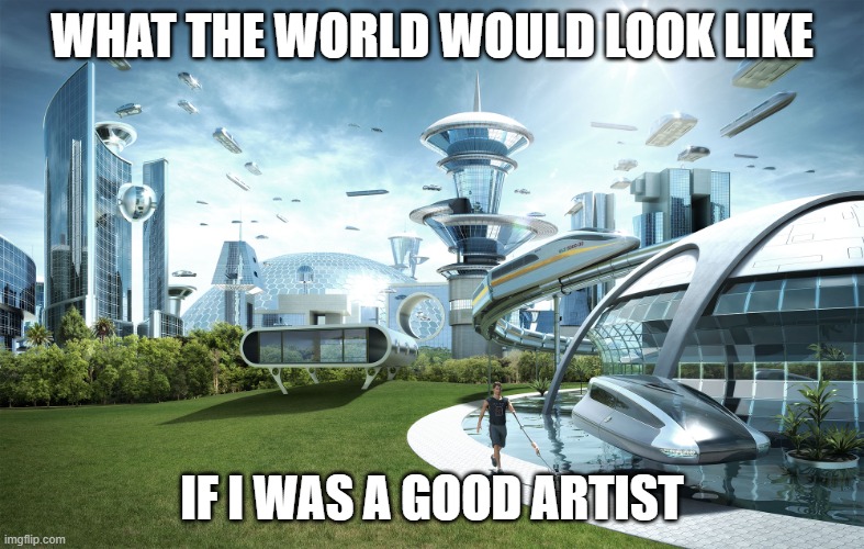WHAT THE WORLD WOULD LOOK LIKE IF I WAS A GOOD ARTIST | image tagged in futuristic utopia | made w/ Imgflip meme maker