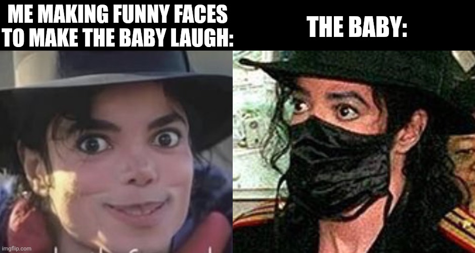 *confusion and fear intensify* | ME MAKING FUNNY FACES TO MAKE THE BABY LAUGH:; THE BABY: | image tagged in memes,funny,michael jackson,baby | made w/ Imgflip meme maker