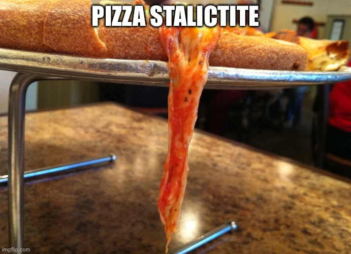 PIZZA STALACTITE | image tagged in pizza | made w/ Imgflip meme maker