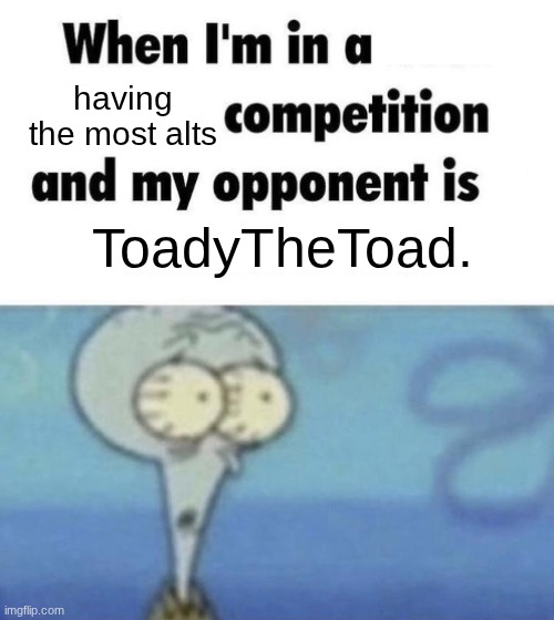 Scaredward | having the most alts; ToadyTheToad. | image tagged in scaredward | made w/ Imgflip meme maker