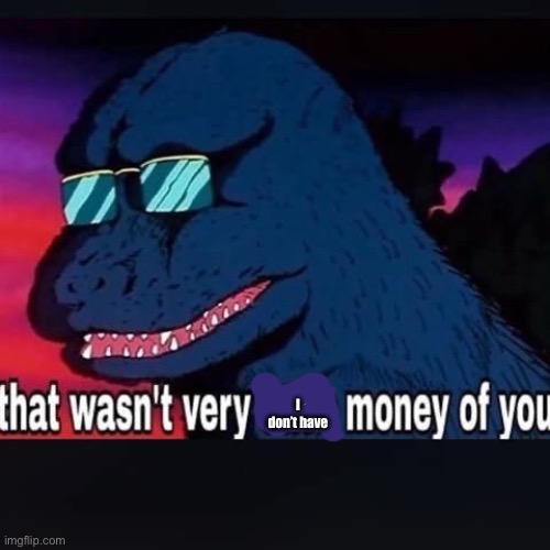 No money | I don’t have | image tagged in that wasnt very cash money of you,no money | made w/ Imgflip meme maker