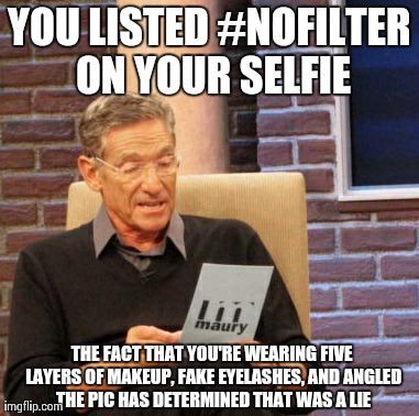 Makeup is a filter ladies.. Lol | YOU LISTED #NOFILTER ON YOUR SELFIE THE FACT THAT YOU'RE WEARING FIVE LAYERS OF MAKEUP, FAKE EYELASHES, AND ANGLED THE PIC HAS DETERMINED TH | image tagged in memes,maury lie detector,meme,makeup,funny,hilarious | made w/ Imgflip meme maker