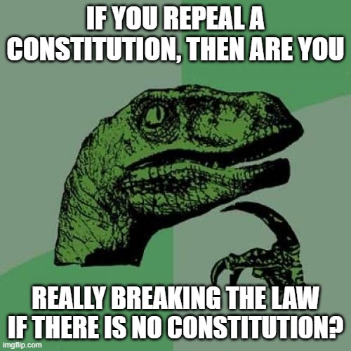 Lets start a war (kind of) | IF YOU REPEAL A CONSTITUTION, THEN ARE YOU; REALLY BREAKING THE LAW IF THERE IS NO CONSTITUTION? | image tagged in memes,philosoraptor | made w/ Imgflip meme maker