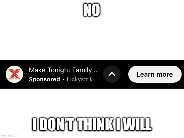 I will be doing no such thing ? | NO; I DON’T THINK I WILL | image tagged in uh oh | made w/ Imgflip meme maker