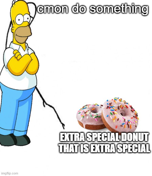 homer | cmon do something; EXTRA SPECIAL DONUT THAT IS EXTRA SPECIAL | image tagged in c'mon do something | made w/ Imgflip meme maker